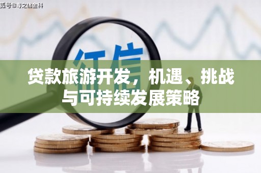 丰城贷款旅游开发，机遇、挑战与可持续发展策略