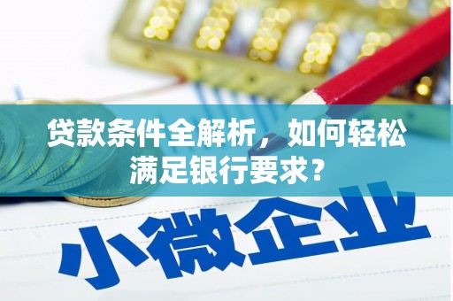 临汾贷款条件全解析，如何轻松满足银行要求？