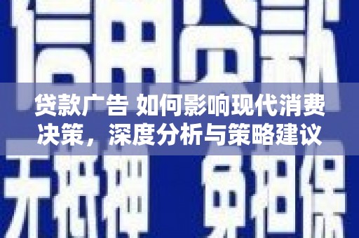 江华贷款广告 如何影响现代消费决策，深度分析与策略建议