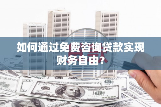 兴宾如何通过免费咨询贷款实现财务自由？