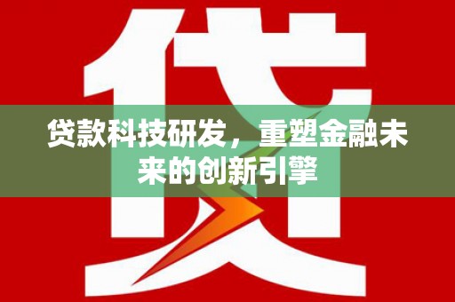 涿州贷款科技研发，重塑金融未来的创新引擎