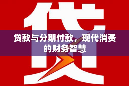 吐鲁番贷款与分期付款，现代消费的财务智慧