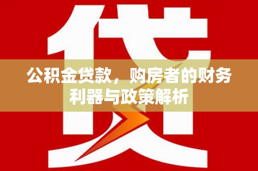 迎泽公积金贷款，购房者的财务利器与政策解析