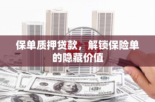 宁夏保单质押贷款，解锁保险单的隐藏价值