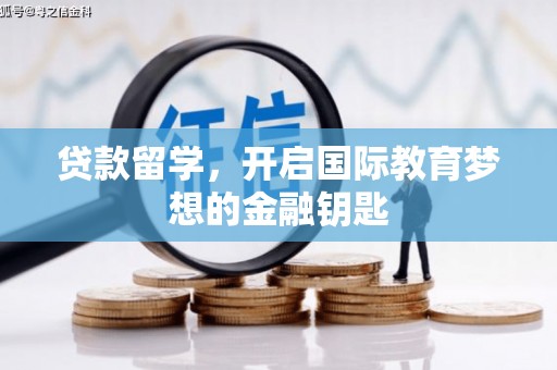 黄骅贷款留学，开启国际教育梦想的金融钥匙