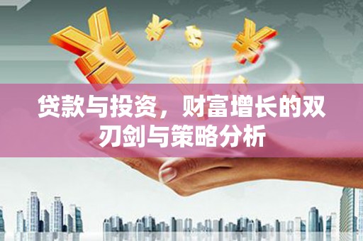 冕宁贷款与投资，财富增长的双刃剑与策略分析