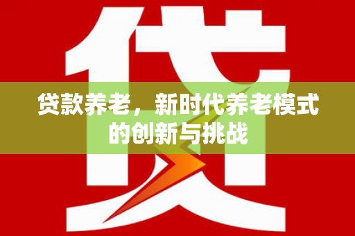 巴里坤贷款养老，新时代养老模式的创新与挑战