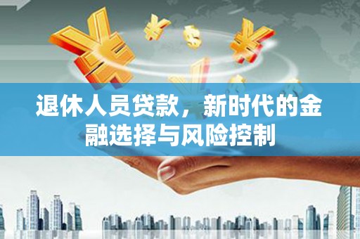 左镇退休人员贷款，新时代的金融选择与风险控制