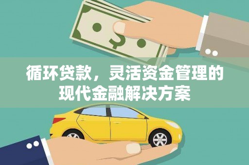 巩义循环贷款，灵活资金管理的现代金融解决方案