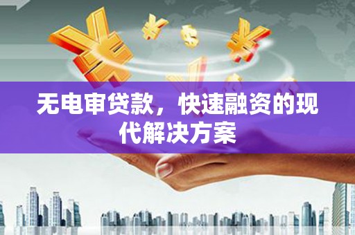 弋阳无电审贷款，快速融资的现代解决方案