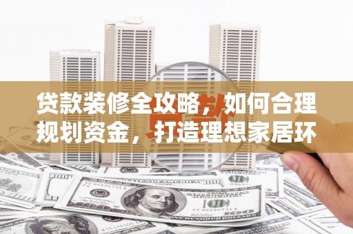 曾都贷款装修全攻略，如何合理规划资金，打造理想家居环境