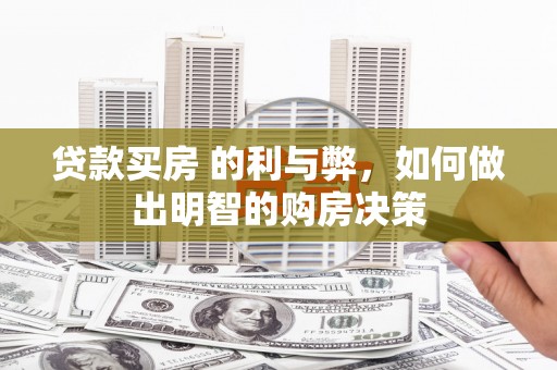 蒲城贷款买房 的利与弊，如何做出明智的购房决策