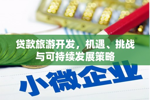 西螺贷款旅游开发，机遇、挑战与可持续发展策略