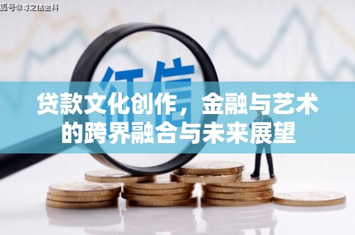 西吉贷款文化创作，金融与艺术的跨界融合与未来展望
