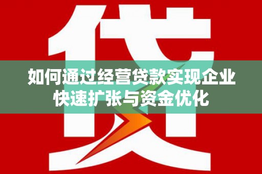 攀枝花如何通过经营贷款实现企业快速扩张与资金优化