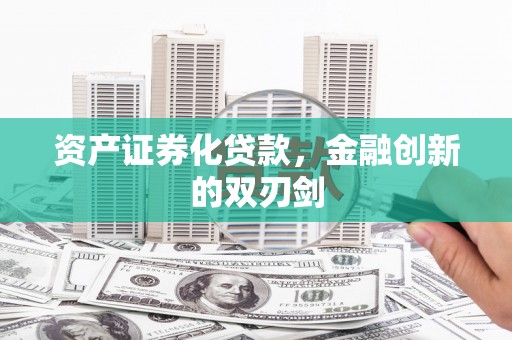 固始资产证券化贷款，金融创新的双刃剑