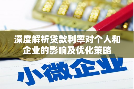 罗田深度解析贷款利率对个人和企业的影响及优化策略