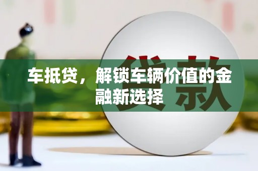 东乌旗车抵贷，解锁车辆价值的金融新选择