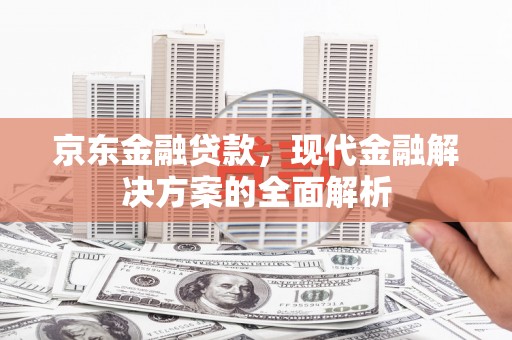 鹿草京东金融贷款，现代金融解决方案的全面解析
