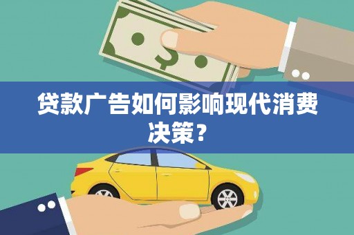 沧县贷款广告如何影响现代消费决策？