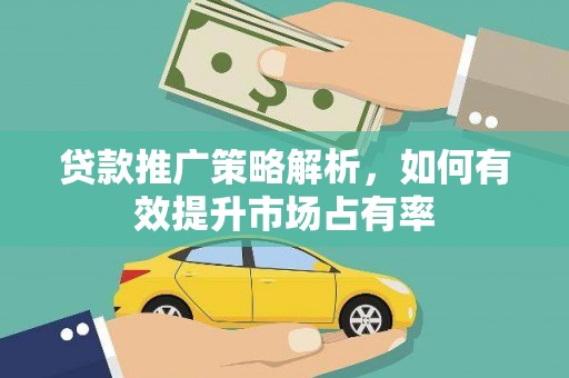 洋县贷款推广策略解析，如何有效提升市场占有率