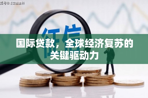 乌兰察布国际贷款，全球经济复苏的关键驱动力