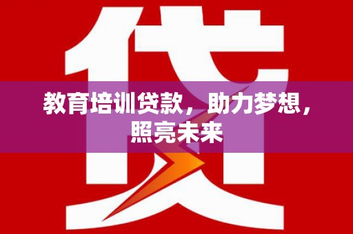安仁教育培训贷款，助力梦想，照亮未来
