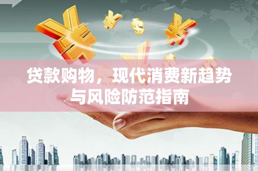梅河口贷款购物，现代消费新趋势与风险防范指南