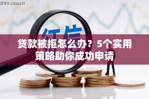 户县贷款被拒怎么办？5个实用策略助你成功申请