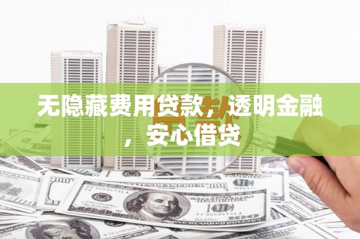 霍城无隐藏费用贷款，透明金融，安心借贷