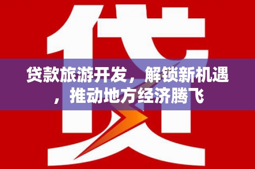 威海贷款旅游开发，解锁新机遇，推动地方经济腾飞