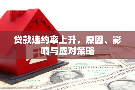 长安贷款违约率上升，原因、影响与应对策略