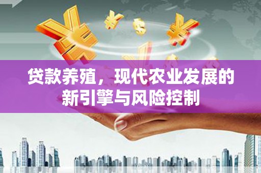 嘉黎贷款养殖，现代农业发展的新引擎与风险控制