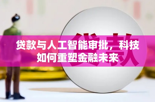 安图贷款与人工智能审批，科技如何重塑金融未来