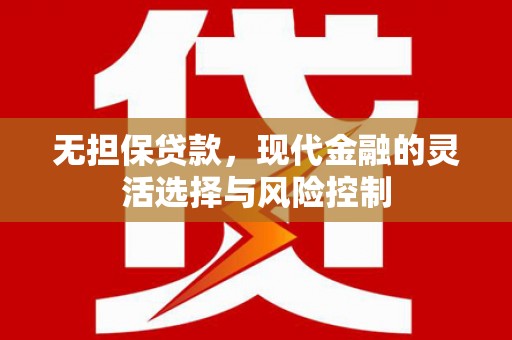 威宁无担保贷款，现代金融的灵活选择与风险控制