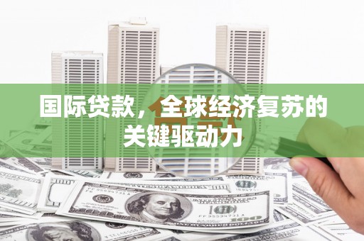 布拖国际贷款，全球经济复苏的关键驱动力