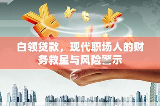 马尔康白领贷款，现代职场人的财务救星与风险警示