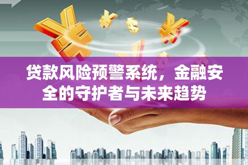 石鼓贷款风险预警系统，金融安全的守护者与未来趋势