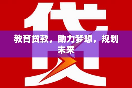 开福教育贷款，助力梦想，规划未来