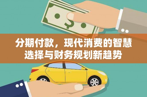 衡阳分期付款，现代消费的智慧选择与财务规划新趋势