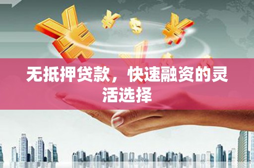 建瓯无抵押贷款，快速融资的灵活选择