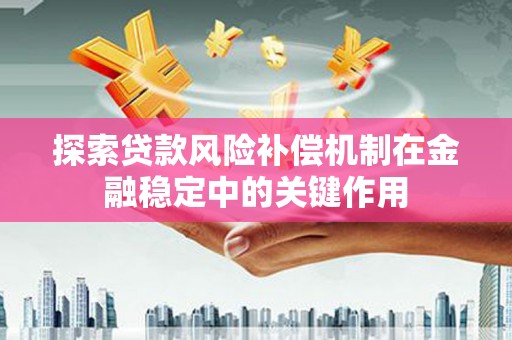 德令哈探索贷款风险补偿机制在金融稳定中的关键作用