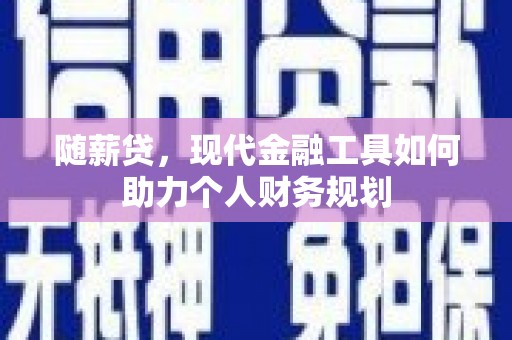 屏山随薪贷，现代金融工具如何助力个人财务规划