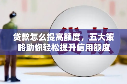 红原贷款怎么提高额度，五大策略助你轻松提升信用额度