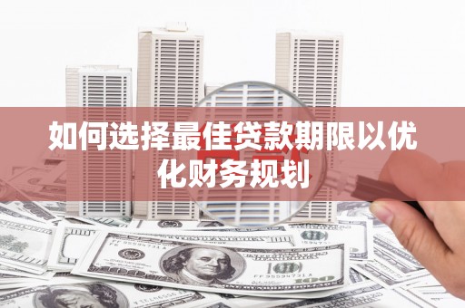 马山如何选择最佳贷款期限以优化财务规划