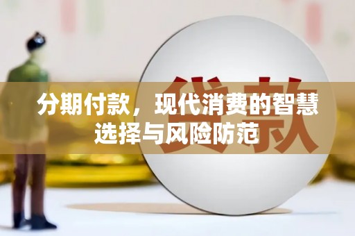 泸县分期付款，现代消费的智慧选择与风险防范