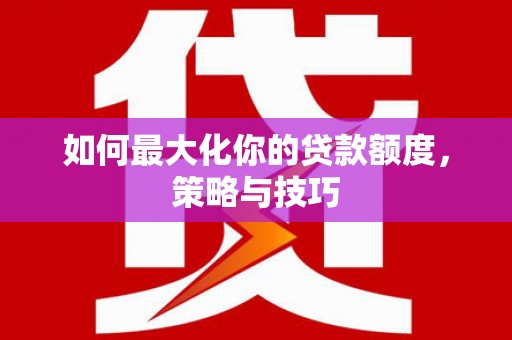 沙依巴克如何最大化你的贷款额度，策略与技巧
