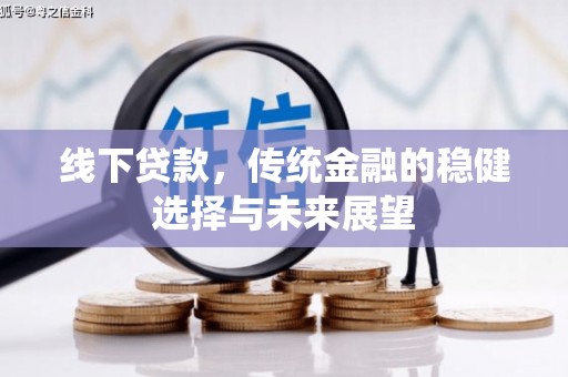 毕节线下贷款，传统金融的稳健选择与未来展望