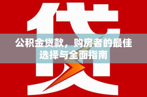 平安公积金贷款，购房者的最佳选择与全面指南