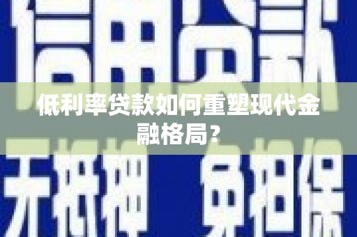 新泰低利率贷款如何重塑现代金融格局？